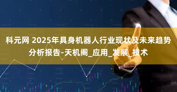 科元网 2025年具身机器人行业现状及未来趋势分析报告-天机阁_应用_发展_技术