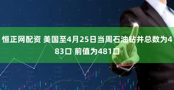 恒正网配资 美国至4月25日当周石油钻井总数为483口 前值为481口