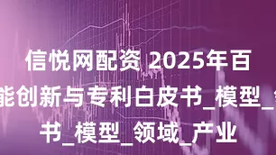 信悦网配资 2025年百度人工智能创新与专利白皮书_模型_领域_产业
