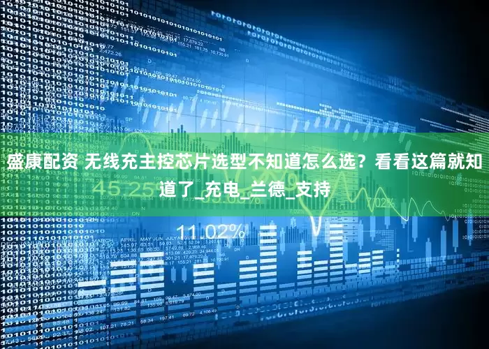 盛康配资 无线充主控芯片选型不知道怎么选？看看这篇就知道了_充电_兰德_支持