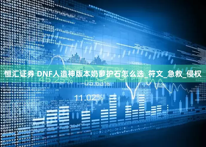 恒汇证券 DNF人造神版本奶萝护石怎么选_符文_急救_侵权