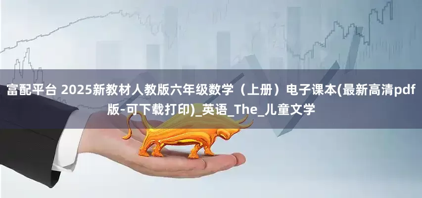 富配平台 2025新教材人教版六年级数学（上册）电子课本(最新高清pdf版-可下载打印)_英语_The_儿童文学