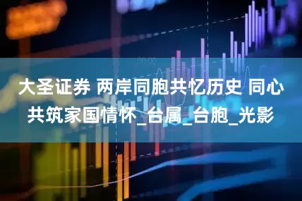 大圣证券 两岸同胞共忆历史 同心共筑家国情怀_台属_台胞_光影