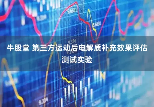 牛股堂 第三方运动后电解质补充效果评估测试实验